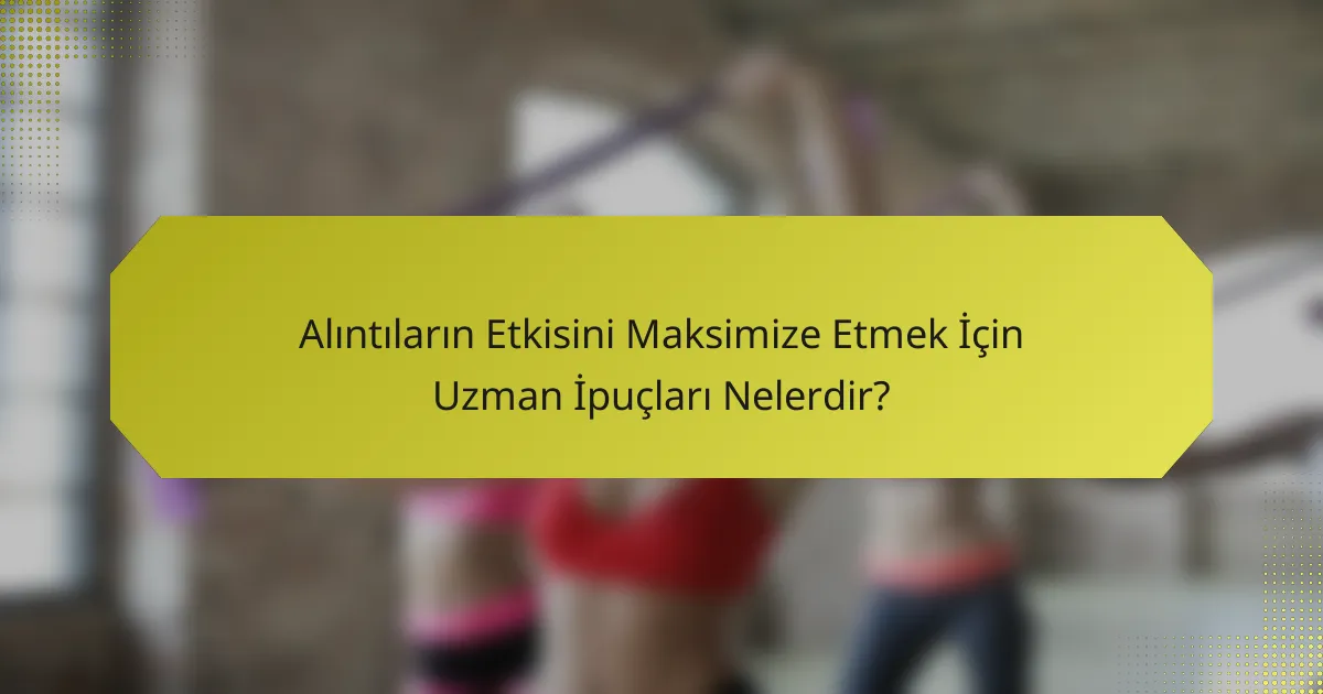 Alıntıların Etkisini Maksimize Etmek İçin Uzman İpuçları Nelerdir?