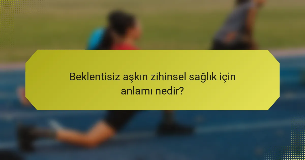 Beklentisiz aşkın zihinsel sağlık için anlamı nedir?