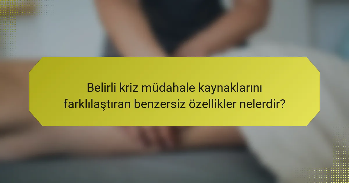 Belirli kriz müdahale kaynaklarını farklılaştıran benzersiz özellikler nelerdir?