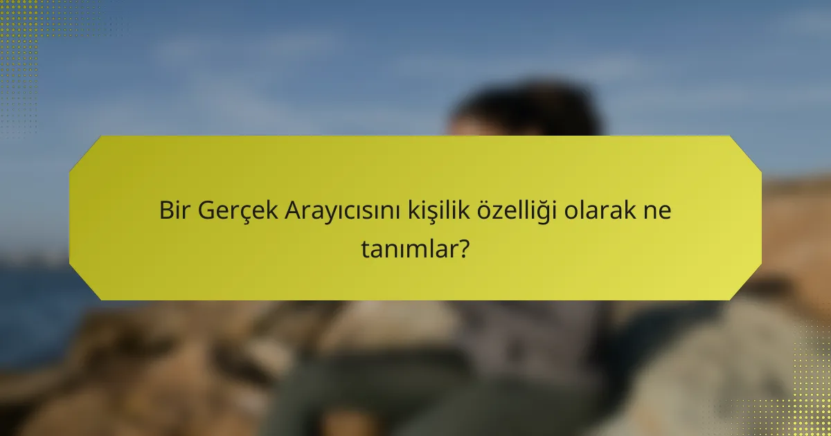 Bir Gerçek Arayıcısını kişilik özelliği olarak ne tanımlar?
