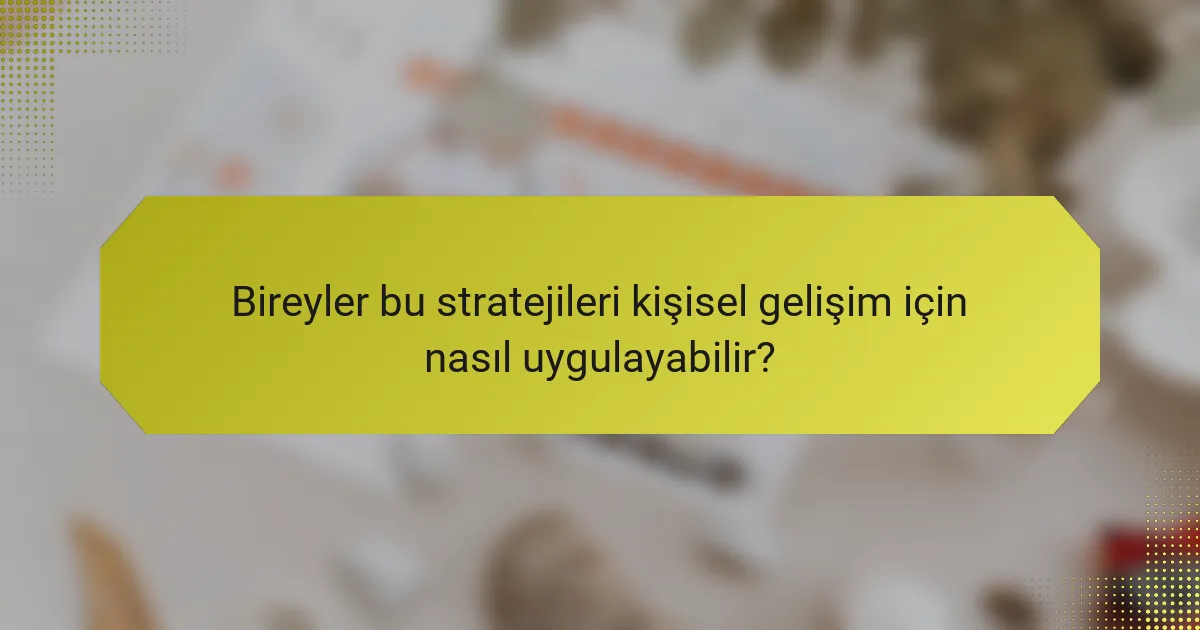 Bireyler bu stratejileri kişisel gelişim için nasıl uygulayabilir?