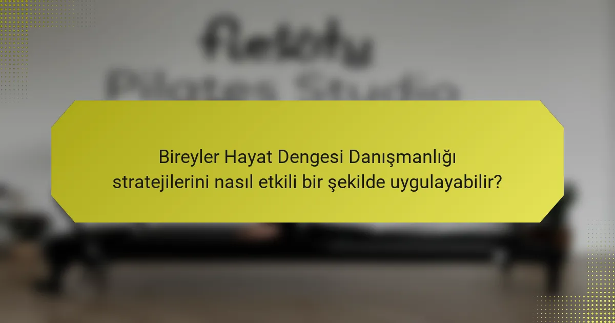 Bireyler Hayat Dengesi Danışmanlığı stratejilerini nasıl etkili bir şekilde uygulayabilir?