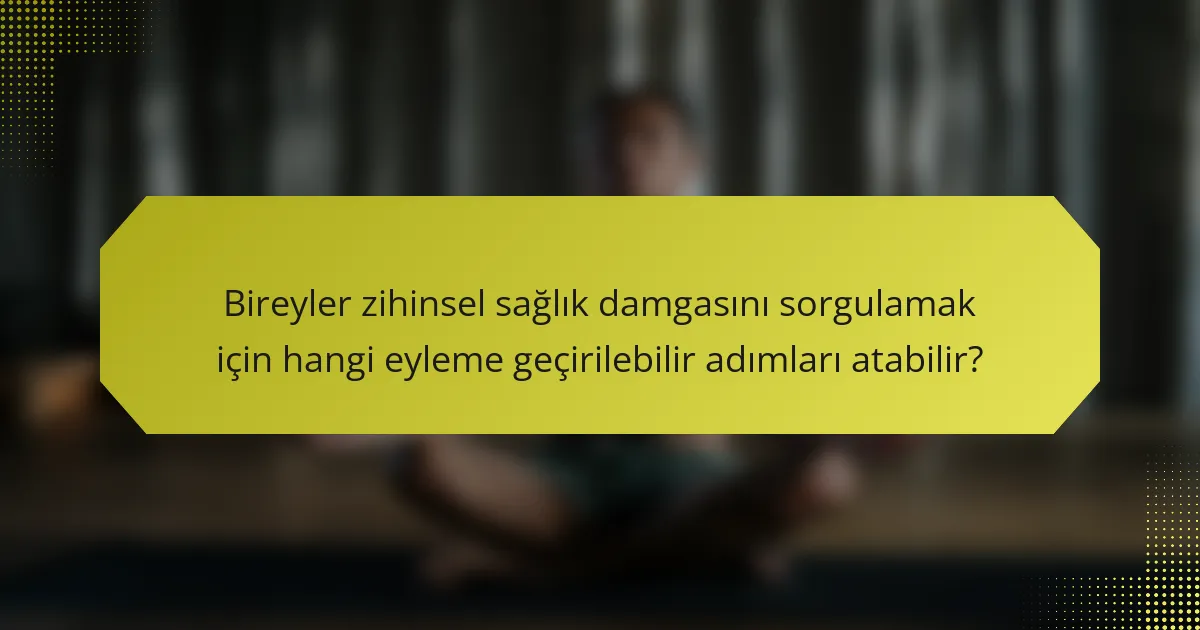 Bireyler zihinsel sağlık damgasını sorgulamak için hangi eyleme geçirilebilir adımları atabilir?