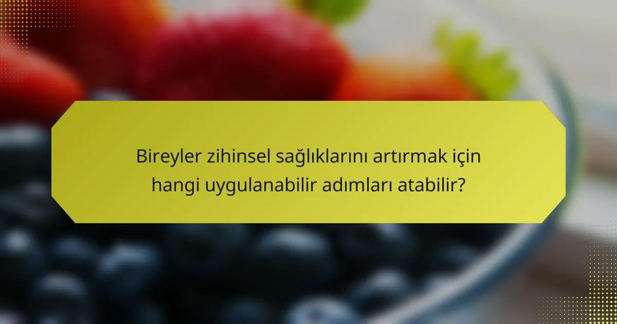 Bireyler zihinsel sağlıklarını artırmak için hangi uygulanabilir adımları atabilir?