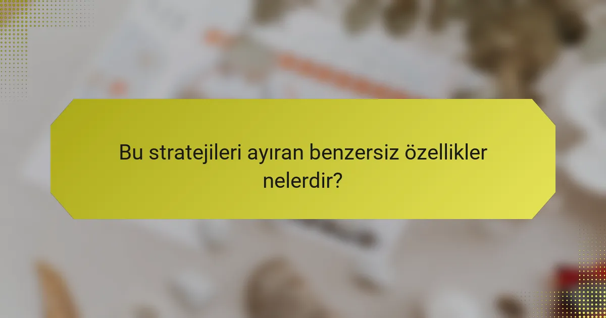 Bu stratejileri ayıran benzersiz özellikler nelerdir?