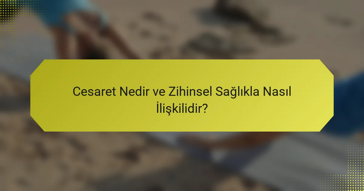 Cesaret Nedir ve Zihinsel Sağlıkla Nasıl İlişkilidir?
