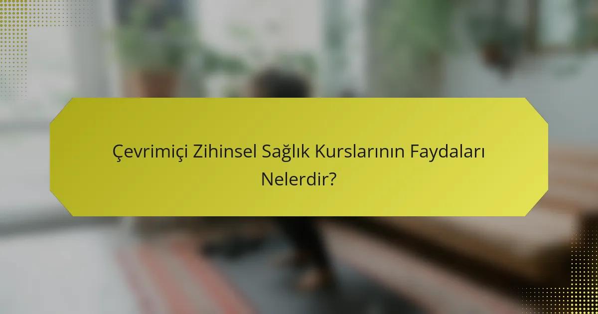 Çevrimiçi Zihinsel Sağlık Kurslarının Faydaları Nelerdir?