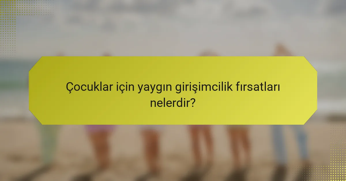 Çocuklar için yaygın girişimcilik fırsatları nelerdir?