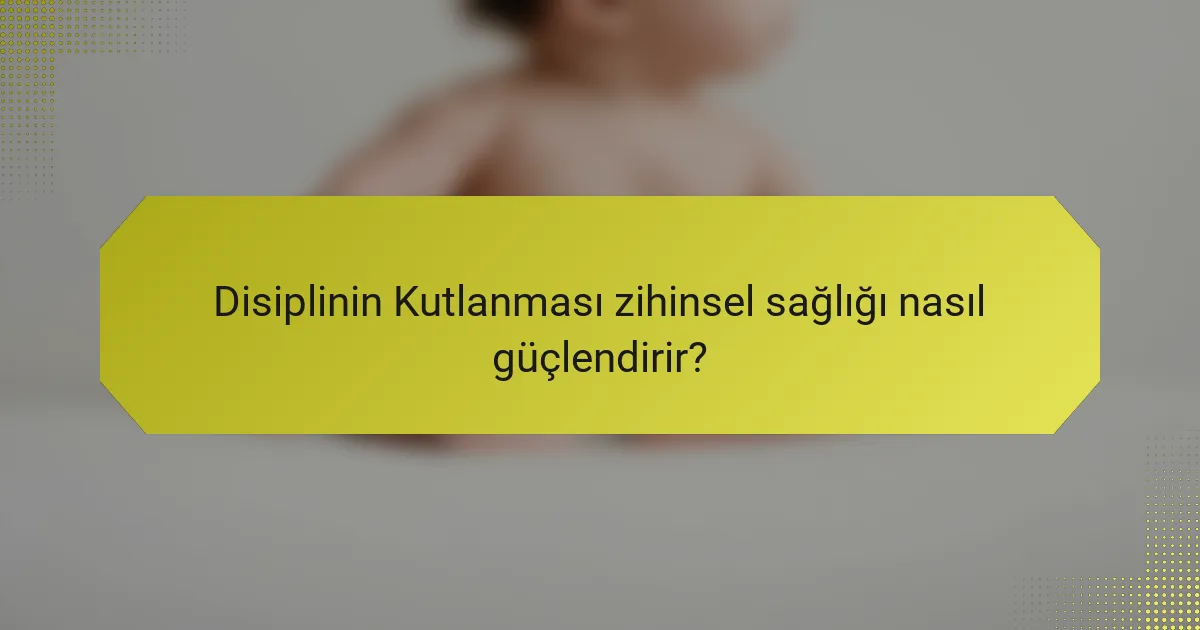 Disiplinin Kutlanması zihinsel sağlığı nasıl güçlendirir?
