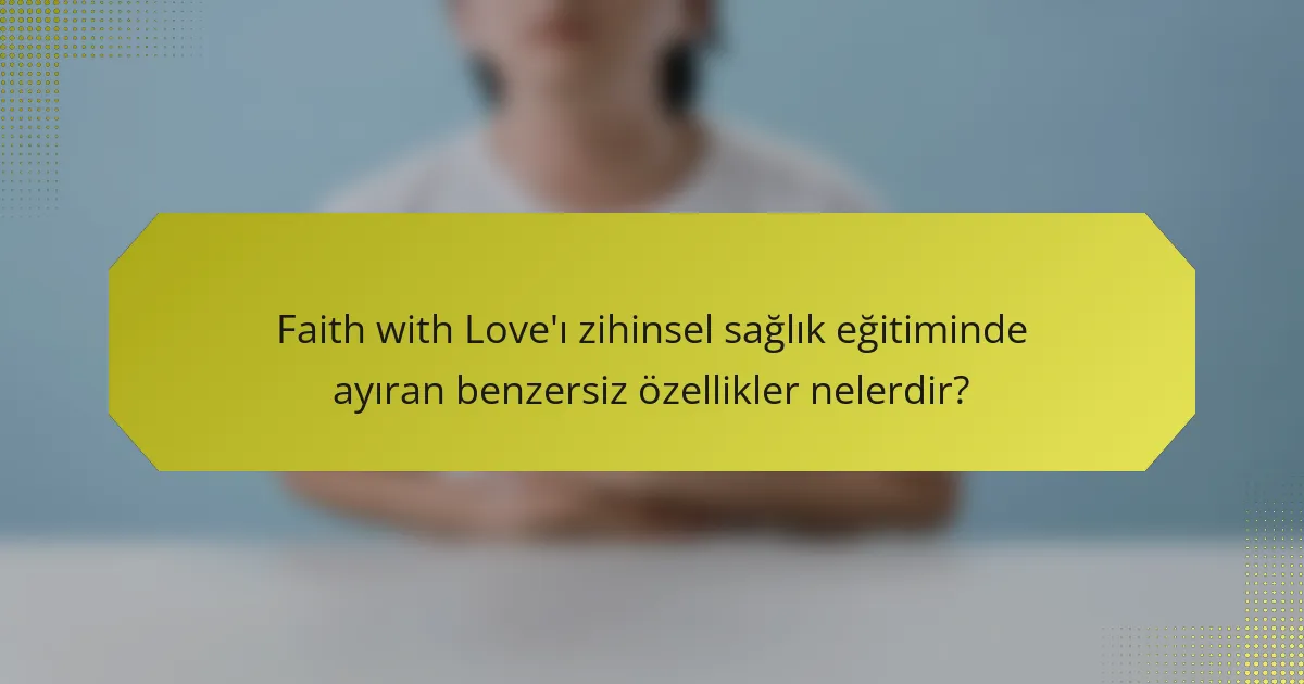 Faith with Love'ı zihinsel sağlık eğitiminde ayıran benzersiz özellikler nelerdir?