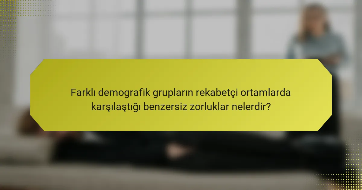 Farklı demografik grupların rekabetçi ortamlarda karşılaştığı benzersiz zorluklar nelerdir?