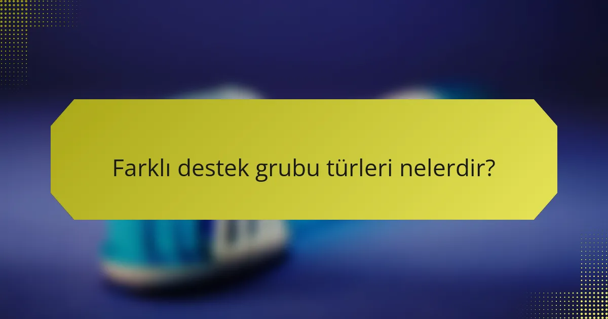Farklı destek grubu türleri nelerdir?