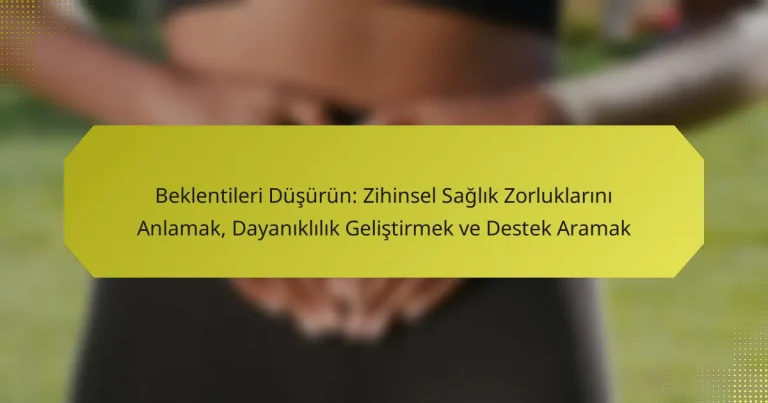 Beklentileri Düşürün: Zihinsel Sağlık Zorluklarını Anlamak, Dayanıklılık Geliştirmek ve Destek Aramak