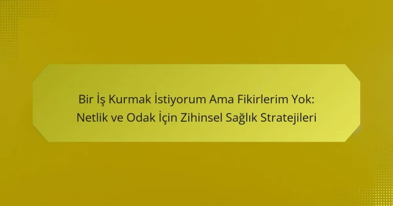 Bir İş Kurmak İstiyorum Ama Fikirlerim Yok: Netlik ve Odak İçin Zihinsel Sağlık Stratejileri