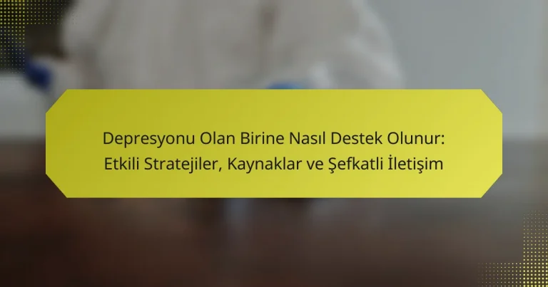 Depresyonu Olan Birine Nasıl Destek Olunur: Etkili Stratejiler, Kaynaklar ve Şefkatli İletişim