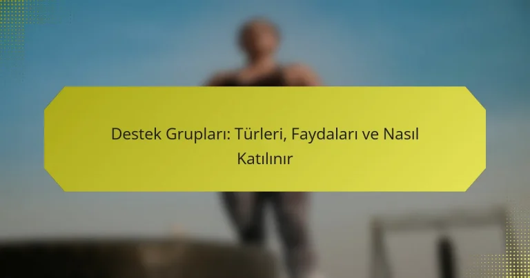Destek Grupları: Türleri, Faydaları ve Nasıl Katılınır