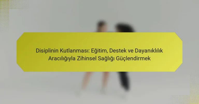 Disiplinin Kutlanması: Eğitim, Destek ve Dayanıklılık Aracılığıyla Zihinsel Sağlığı Güçlendirmek