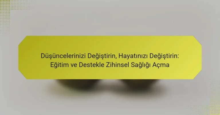 Düşüncelerinizi Değiştirin, Hayatınızı Değiştirin: Eğitim ve Destekle Zihinsel Sağlığı Açma