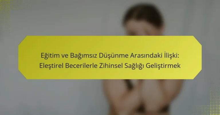 Eğitim ve Bağımsız Düşünme Arasındaki İlişki: Eleştirel Becerilerle Zihinsel Sağlığı Geliştirmek