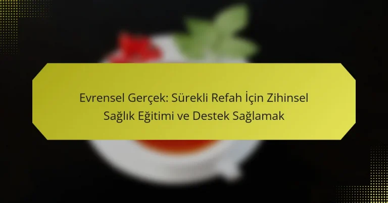 Evrensel Gerçek: Sürekli Refah İçin Zihinsel Sağlık Eğitimi ve Destek Sağlamak