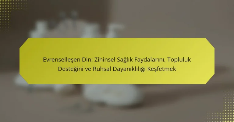 Evrenselleşen Din: Zihinsel Sağlık Faydalarını, Topluluk Desteğini ve Ruhsal Dayanıklılığı Keşfetmek