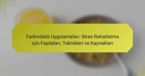 Farkındalık Uygulamaları: Stres Rahatlatma için Faydaları, Teknikleri ve Kaynakları