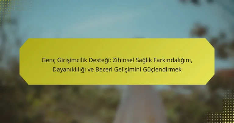 Genç Girişimcilik Desteği: Zihinsel Sağlık Farkındalığını, Dayanıklılığı ve Beceri Gelişimini Güçlendirmek