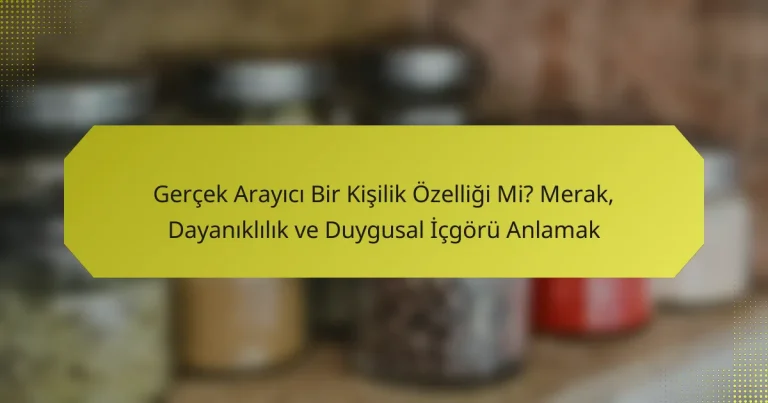 Gerçek Arayıcı Bir Kişilik Özelliği Mi? Merak, Dayanıklılık ve Duygusal İçgörü Anlamak