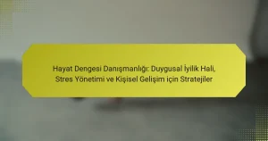 Hayat Dengesi Danışmanlığı: Duygusal İyilik Hali, Stres Yönetimi ve Kişisel Gelişim için Stratejiler