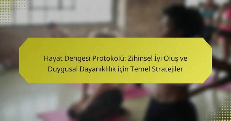 Hayat Dengesi Protokolü: Zihinsel İyi Oluş ve Duygusal Dayanıklılık için Temel Stratejiler