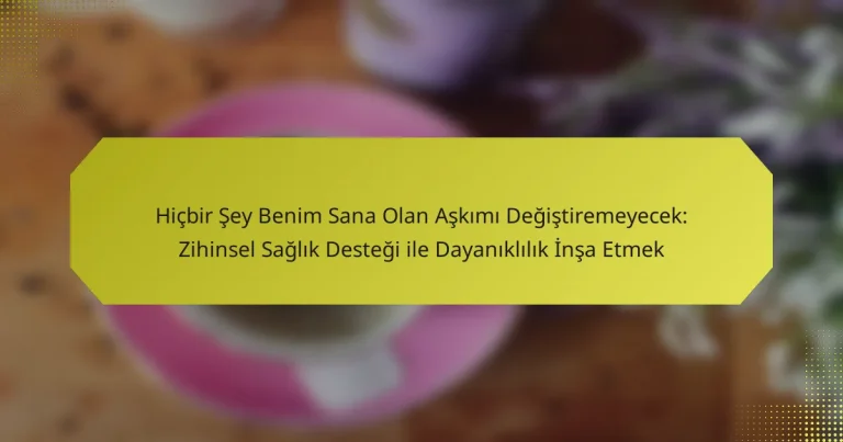 Hiçbir Şey Benim Sana Olan Aşkımı Değiştiremeyecek: Zihinsel Sağlık Desteği ile Dayanıklılık İnşa Etmek