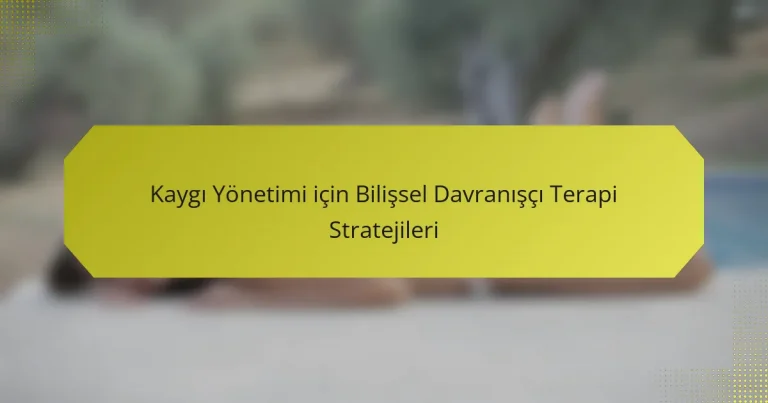 Kaygı Yönetimi için Bilişsel Davranışçı Terapi Stratejileri