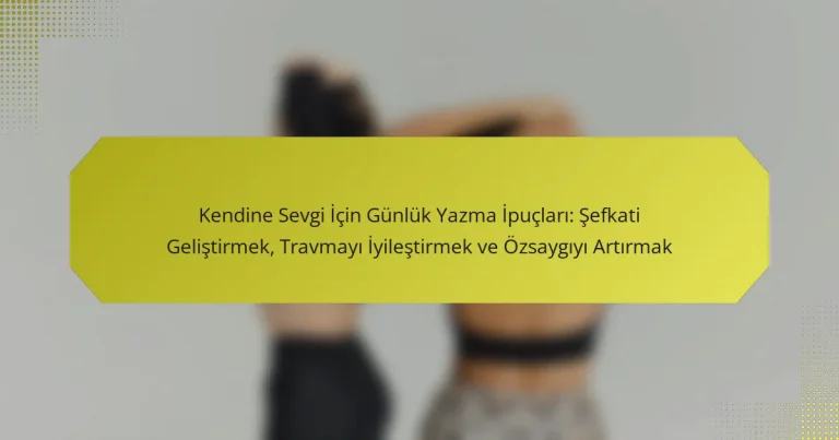 Kendine Sevgi İçin Günlük Yazma İpuçları: Şefkati Geliştirmek, Travmayı İyileştirmek ve Özsaygıyı Artırmak