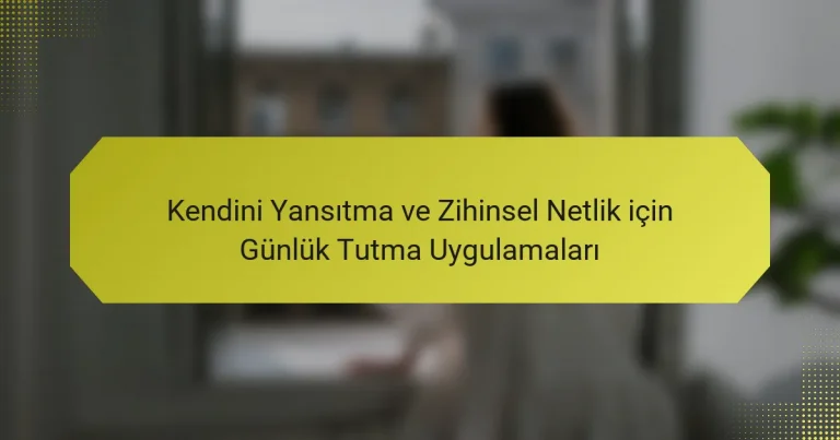 Kendini Yansıtma ve Zihinsel Netlik için Günlük Tutma Uygulamaları