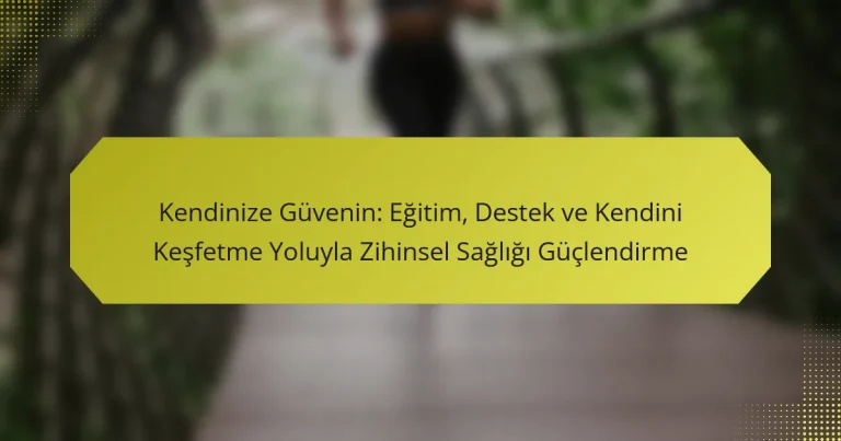 Kendinize Güvenin: Eğitim, Destek ve Kendini Keşfetme Yoluyla Zihinsel Sağlığı Güçlendirme