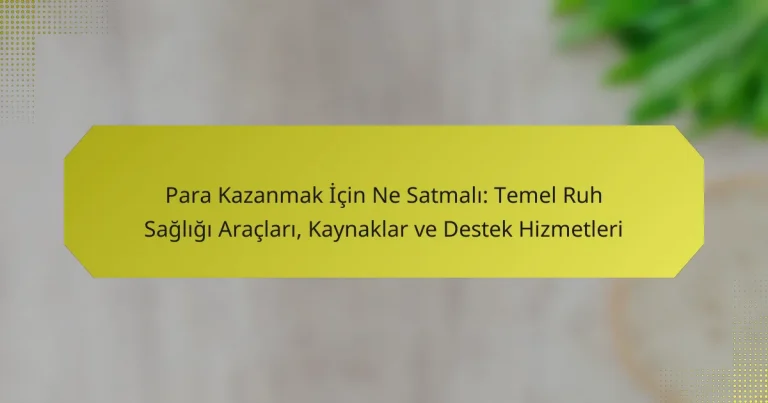 Para Kazanmak İçin Ne Satmalı: Temel Ruh Sağlığı Araçları, Kaynaklar ve Destek Hizmetleri
