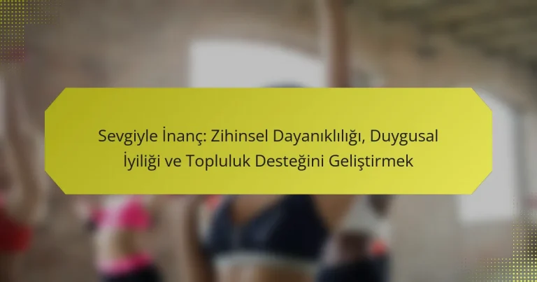 Sevgiyle İnanç: Zihinsel Dayanıklılığı, Duygusal İyiliği ve Topluluk Desteğini Geliştirmek