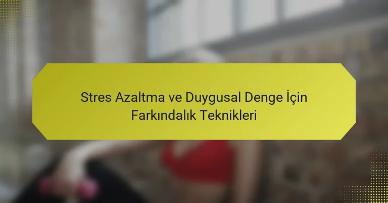 Stres Azaltma ve Duygusal Denge İçin Farkındalık Teknikleri