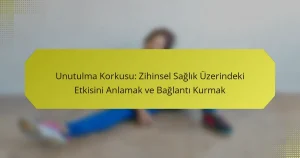 Unutulma Korkusu: Zihinsel Sağlık Üzerindeki Etkisini Anlamak ve Bağlantı Kurmak