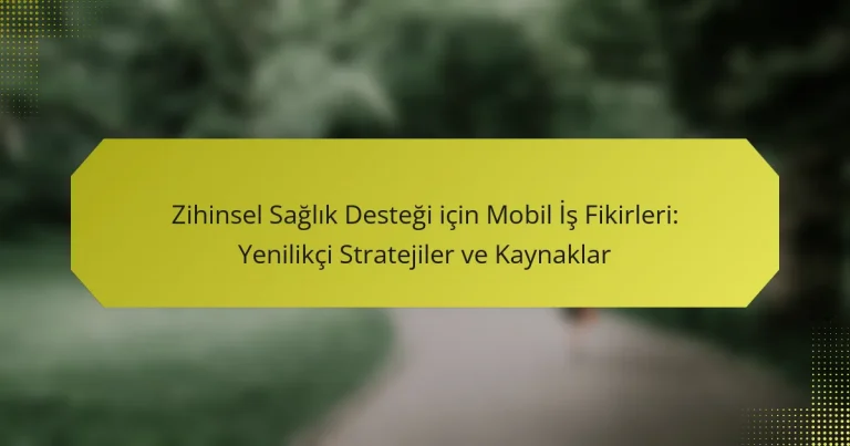 Zihinsel Sağlık Desteği için Mobil İş Fikirleri: Yenilikçi Stratejiler ve Kaynaklar