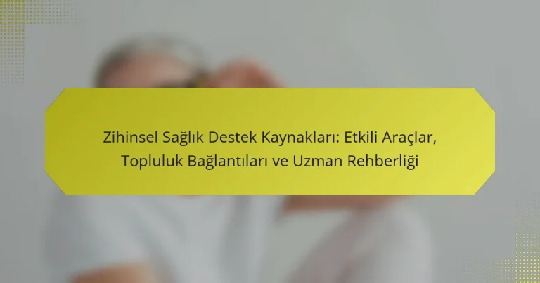 Zihinsel Sağlık Destek Kaynakları: Etkili Araçlar, Topluluk Bağlantıları ve Uzman Rehberliği