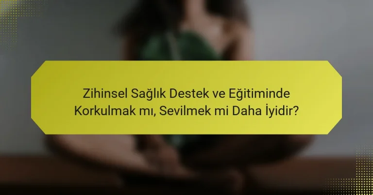 Zihinsel Sağlık Destek ve Eğitiminde Korkulmak mı, Sevilmek mi Daha İyidir?