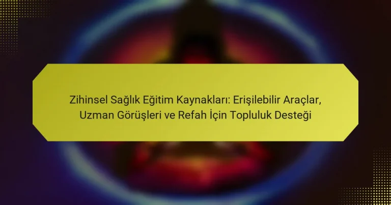 Zihinsel Sağlık Eğitim Kaynakları: Erişilebilir Araçlar, Uzman Görüşleri ve Refah İçin Topluluk Desteği