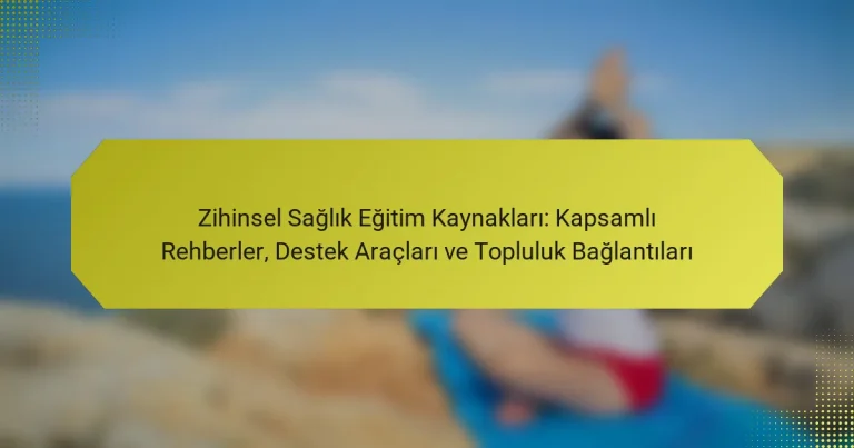 Zihinsel Sağlık Eğitim Kaynakları: Kapsamlı Rehberler, Destek Araçları ve Topluluk Bağlantıları