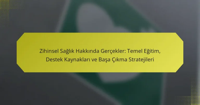 Zihinsel Sağlık Hakkında Gerçekler: Temel Eğitim, Destek Kaynakları ve Başa Çıkma Stratejileri