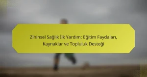 Zihinsel Sağlık İlk Yardım: Eğitim Faydaları, Kaynaklar ve Topluluk Desteği