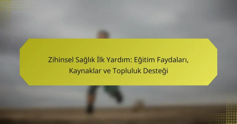 Zihinsel Sağlık İlk Yardım: Eğitim Faydaları, Kaynaklar ve Topluluk Desteği