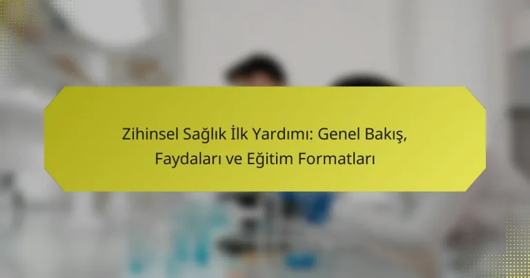 Zihinsel Sağlık İlk Yardımı: Genel Bakış, Faydaları ve Eğitim Formatları