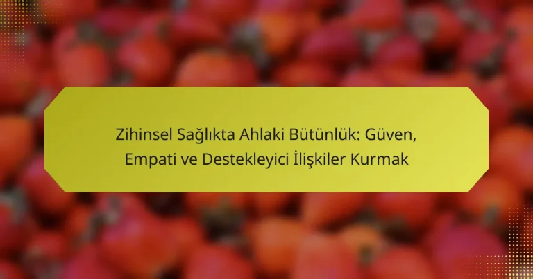 Zihinsel Sağlıkta Ahlaki Bütünlük: Güven, Empati ve Destekleyici İlişkiler Kurmak