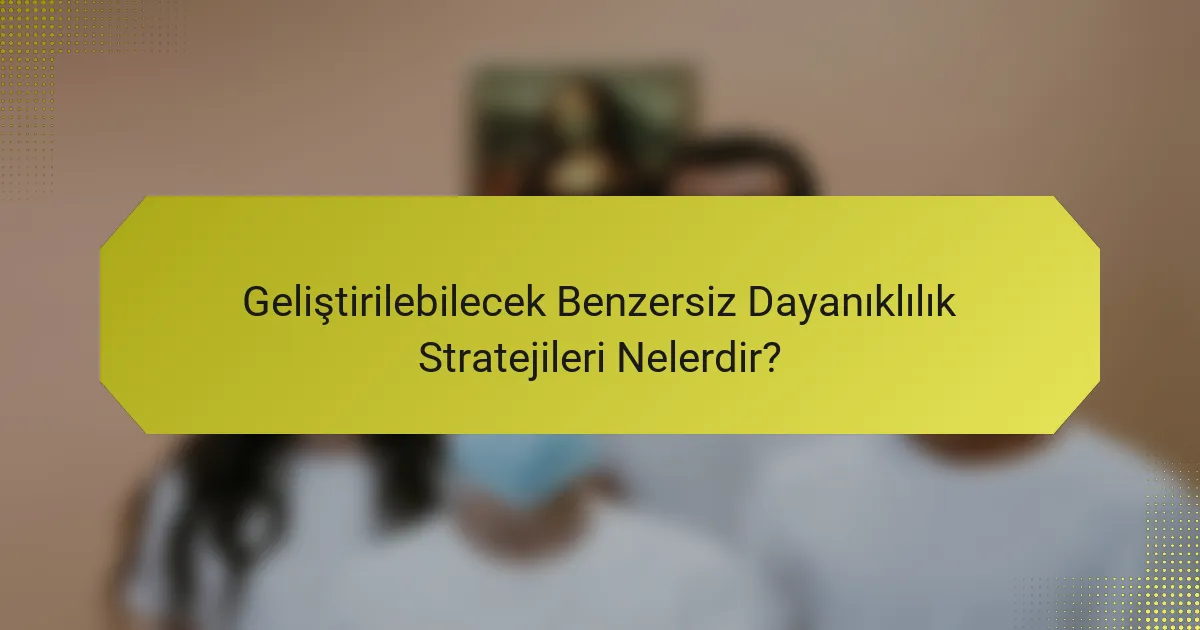 Geliştirilebilecek Benzersiz Dayanıklılık Stratejileri Nelerdir?
